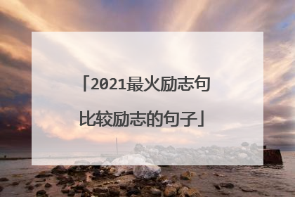 2021最火励志句 比较励志的句子