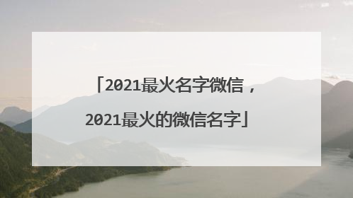 2021最火名字微信,2021最火的微信名字