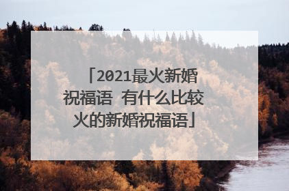 2021最火新婚祝福语 有什么比较火的新婚祝福语