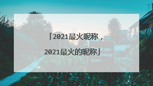 2021最火昵称,2021最火的昵称