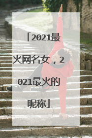 2021最火网名女,2021最火的昵称