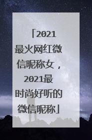 2021最火网红微信昵称女，2021最时尚好听的微信昵称