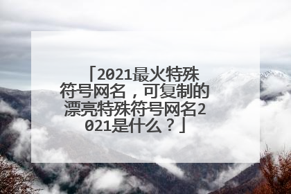 2021最火特殊符号网名,可复制的漂亮特殊符号网名2021是什么?