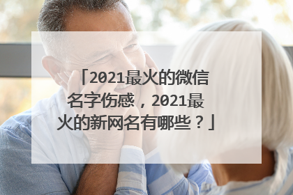 2021最火的微信名字伤感,2021最火的新网名有哪些?