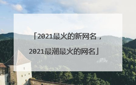 2021最火的新网名,2021最潮最火的网名