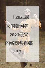 2021最火的新网名,2021最火的新网名有哪些?