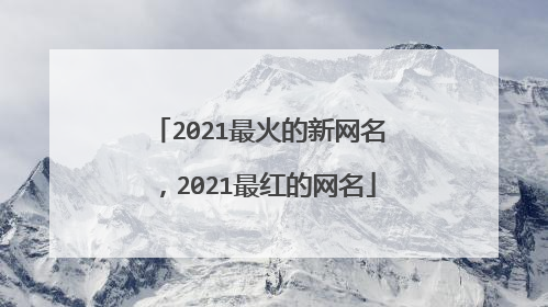 2021最火的新网名,2021最红的网名
