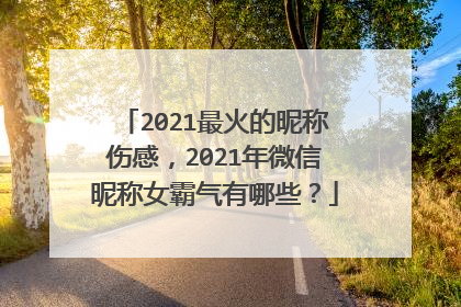 2021最火的昵称伤感,2021年微信昵称女霸气有哪些?