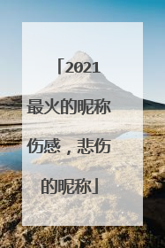 2021最火的昵称伤感,悲伤的昵称
