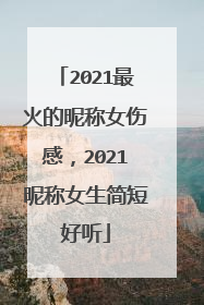 2021最火的昵称女伤感，2021昵称女生简短好听