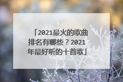 2021最火的歌曲排名有哪些?2021年最好听的十首歌