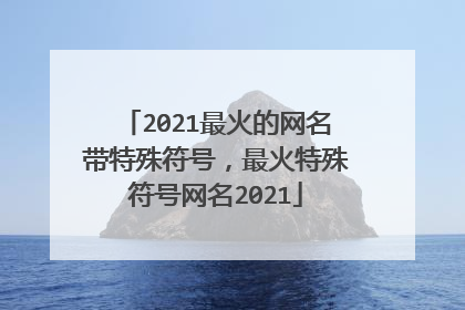 2021最火的网名带特殊符号，最火特殊符号网名2021