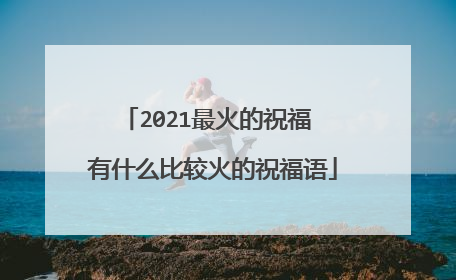 2021最火的祝福 有什么比较火的祝福语