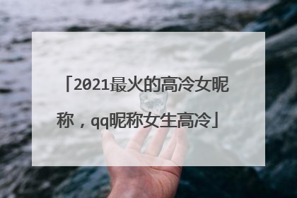 2021最火的高冷女昵称，qq昵称女生高冷