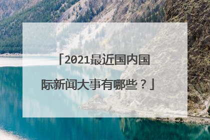 2021最近国内国际新闻大事有哪些？