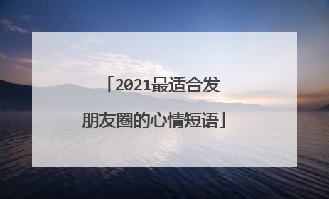 2021最适合发朋友圈的心情短语