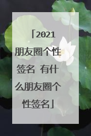 2021朋友圈个性签名 有什么朋友圈个性签名