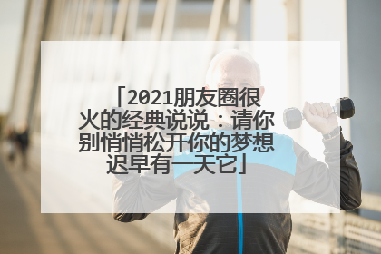 2021朋友圈很火的经典说说：请你别悄悄松开你的梦想迟早有一天它