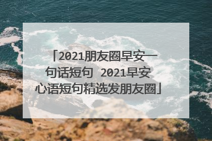 2021朋友圈早安一句话短句 2021早安心语短句精选发朋友圈
