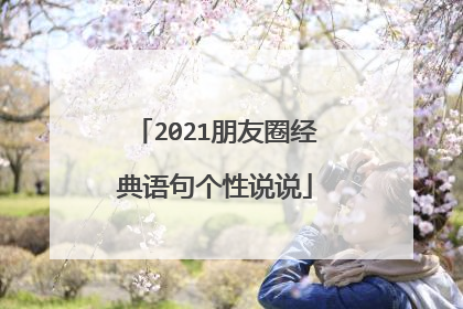 2021朋友圈经典语句个性说说