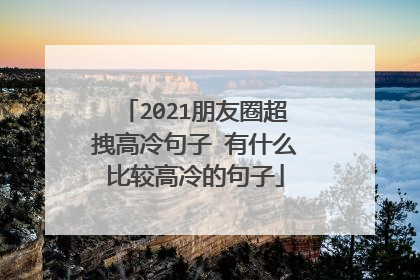2021朋友圈超拽高冷句子 有什么比较高冷的句子