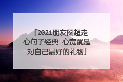 2021朋友圈超走心句子经典 心宽就是对自己最好的礼物