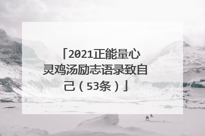 2021正能量心灵鸡汤励志语录致自己（53条）