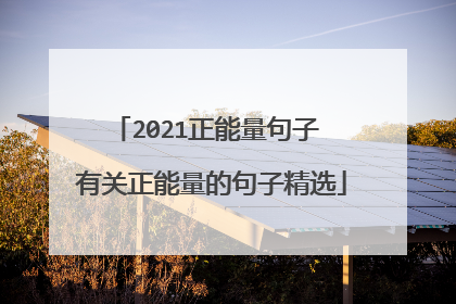 2021正能量句子 有关正能量的句子精选