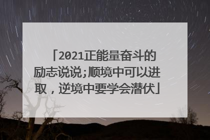 2021正能量奋斗的励志说说;顺境中可以进取，逆境中要学会潜伏