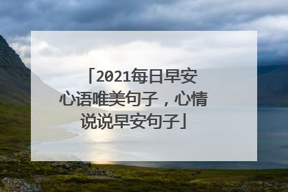 2021每日早安心语唯美句子，心情说说早安句子
