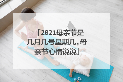 2021母亲节是几月几号星期几,母亲节心情说说