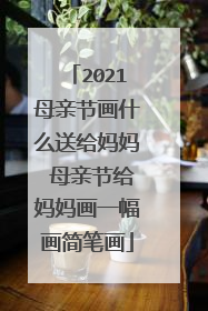 2021母亲节画什么送给妈妈 母亲节给妈妈画一幅画简笔画