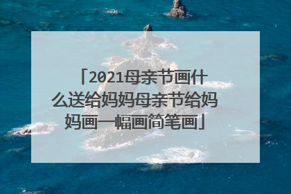 2021母亲节画什么送给妈妈母亲节给妈妈画一幅画简笔画