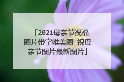 2021母亲节祝福图片带字唯美图 祝母亲节图片最新图片