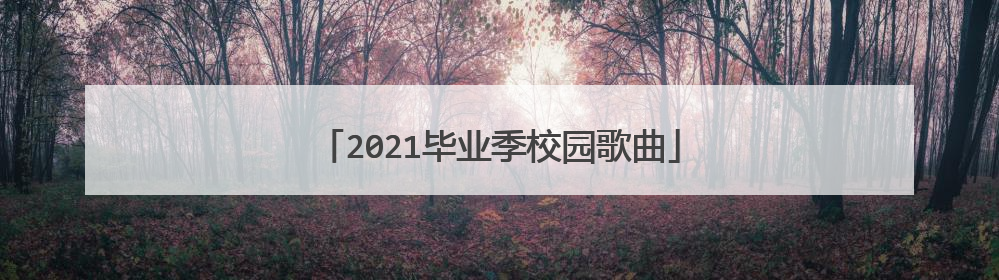 2021毕业季校园歌曲