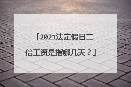 2021法定假日三倍工资是指哪几天？