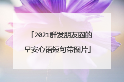 2021群发朋友圈的早安心语短句带图片