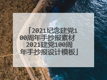 2021纪念建党100周年手抄报素材 2021建党100周年手抄报设计模板