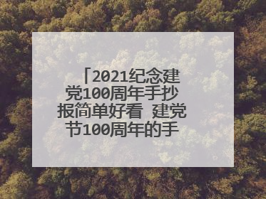 2021纪念建党100周年手抄报简单好看 建党节100周年的手抄报图片简单