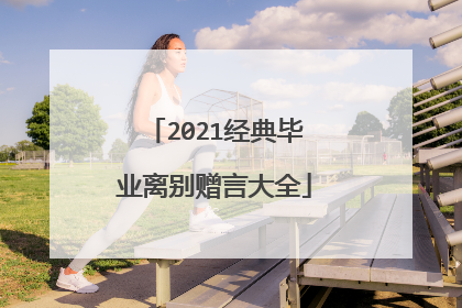 2021经典毕业离别赠言大全