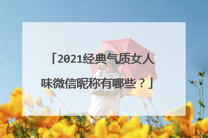 2021经典气质女人味微信昵称有哪些?
