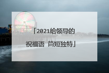 2021给领导的祝福语 简短独特