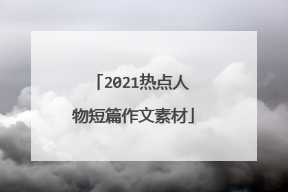 2021热点人物短篇作文素材