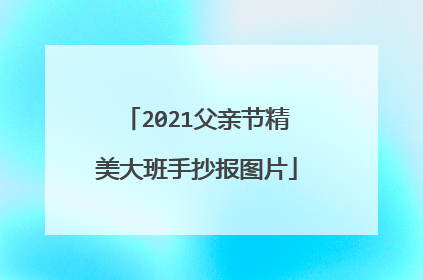 2021父亲节精美大班手抄报图片