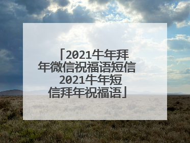 2021牛年拜年微信祝福语短信 2021牛年短信拜年祝福语
