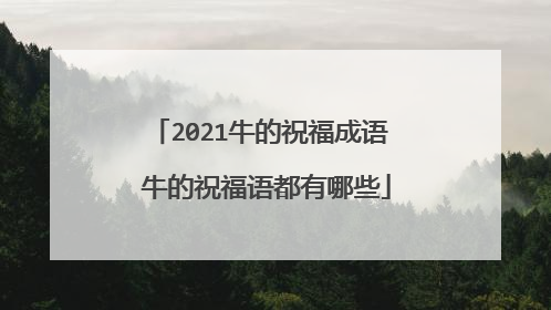2021牛的祝福成语 牛的祝福语都有哪些