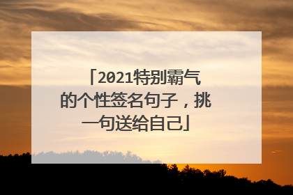 2021特别霸气的个性签名句子，挑一句送给自己