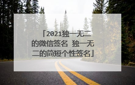 2021独一无二的微信签名 独一无二的简短个性签名