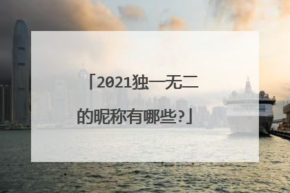 2021独一无二的昵称有哪些?