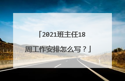 2021班主任18周工作安排怎么写？